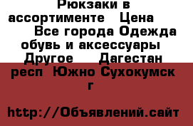 Рюкзаки в ассортименте › Цена ­ 3 500 - Все города Одежда, обувь и аксессуары » Другое   . Дагестан респ.,Южно-Сухокумск г.